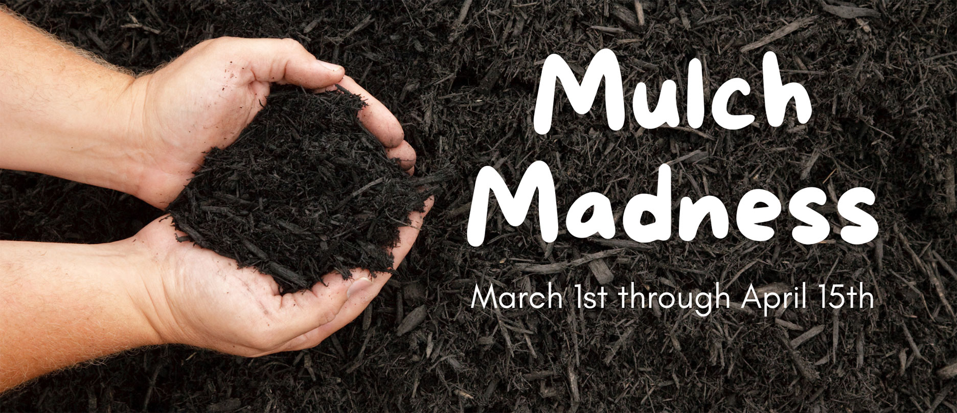 Mulch Madness March 1st through April 15th.